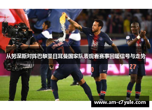 从努涅斯对阵巴黎圣日耳曼国家队表现看赛事回暖信号与走势