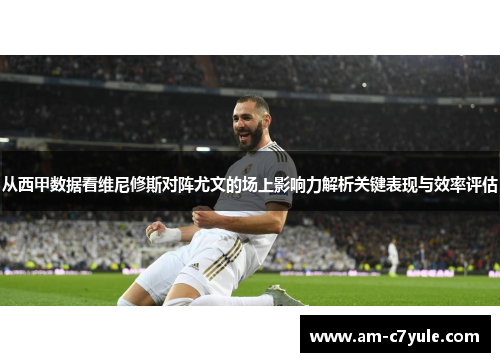 从西甲数据看维尼修斯对阵尤文的场上影响力解析关键表现与效率评估