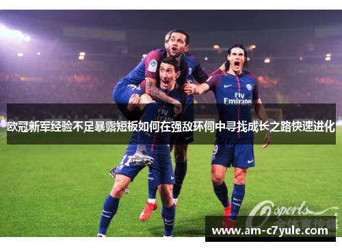 欧冠新军经验不足暴露短板如何在强敌环伺中寻找成长之路快速进化
