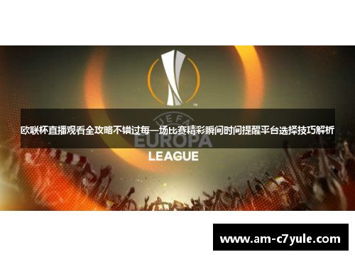 欧联杯直播观看全攻略不错过每一场比赛精彩瞬间时间提醒平台选择技巧解析 欧联杯直播观看全攻略不错过每一场比赛精彩瞬间时间提醒平台选择技巧解析
