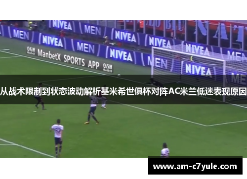 从战术限制到状态波动解析基米希世俱杯对阵AC米兰低迷表现原因 从战术限制到状态波动解析基米希世俱杯对阵AC米兰低迷表现原因