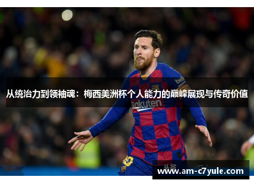 从统治力到领袖魂：梅西美洲杯个人能力的巅峰展现与传奇价值
