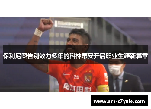 保利尼奥告别效力多年的科林蒂安开启职业生涯新篇章 保利尼奥告别效力多年的科林蒂安开启职业生涯新篇章