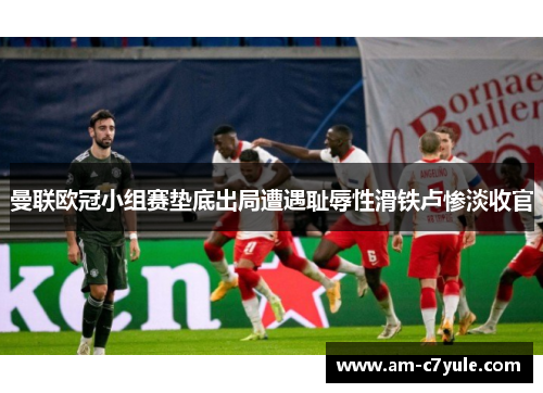 曼联欧冠小组赛垫底出局遭遇耻辱性滑铁卢惨淡收官