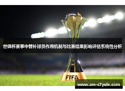 世俱杯赛事中替补球员作用机制与比赛结果影响评估系统性分析