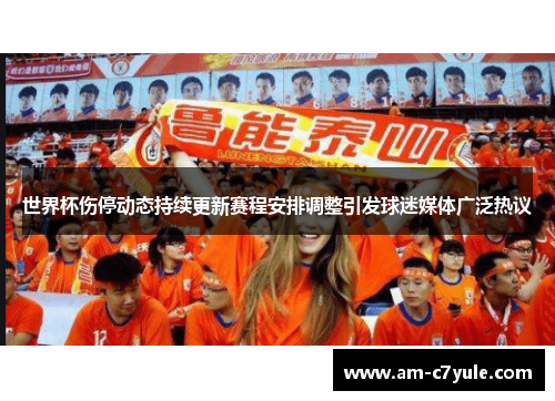 世界杯伤停动态持续更新赛程安排调整引发球迷媒体广泛热议