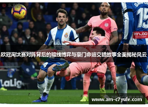 欧冠淘汰赛对阵背后的暗线博弈与豪门命运交错故事全面揭秘风云