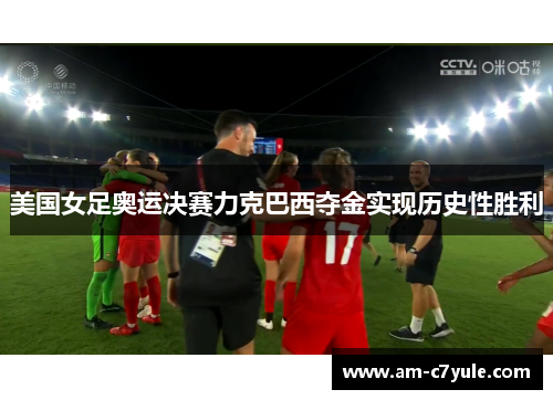 美国女足奥运决赛力克巴西夺金实现历史性胜利 美国女足奥运决赛力克巴西夺金实现历史性胜利