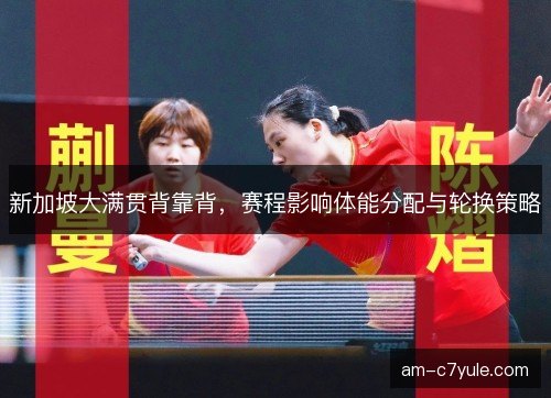 新加坡大满贯背靠背，赛程影响体能分配与轮换策略